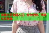 海角社区全新入口：安全便捷，畅享社交乐趣