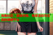 海角社区：连接你我，畅享活动与交流的便捷平台