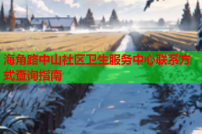 海角路中山社区卫生服务中心联系方式查询指南