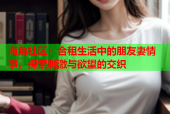 海角社区：合租生活中的朋友妻情事，探索刺激与欲望的交织