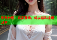 海角社区：真实互动，畅享精彩视频分享