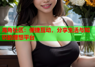 海角社区：便捷互动，分享生活与知识的理想平台