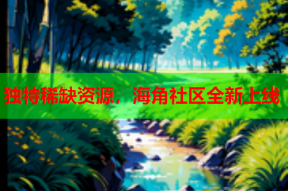 独特稀缺资源，海角社区全新上线