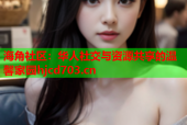 海角社区：华人社交与资源共享的温馨家园hjcd703.cn
