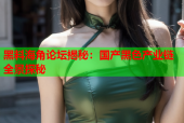 黑料海角论坛揭秘：国产黑色产业链全景探秘