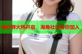 特价群火热开启，海角社区等你加入
