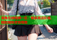 海角在线视频一区：畅享高清影视，随时随地尽情观看