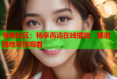 海角社区：畅享高清在线播放，随时随地尽情观看