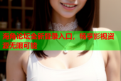 海角论坛全新登录入口，畅享影视资源无限可能