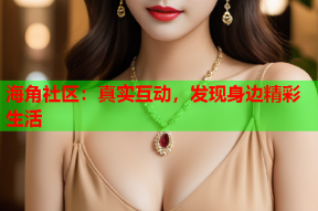 海角社区：真实互动，发现身边精彩生活