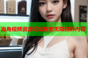 海角视频资源论坛探索无限精彩内容