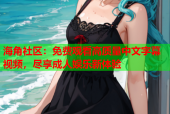 海角社区：免费观看高质量中文字幕视频，尽享成人娱乐新体验