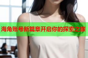 海角账号新篇章开启你的探索之旅