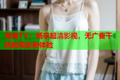 海角TV：畅享超清影视，无广告干扰的观影新体验