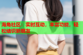 海角社区：实时互动，丰富功能，轻松结识新朋友