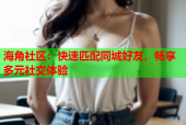 海角社区：快速匹配同城好友，畅享多元社交体验