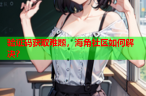 验证码获取难题，海角社区如何解决？