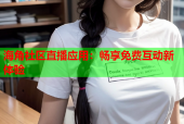 海角社区直播应用：畅享免费互动新体验