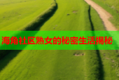 海角社区熟女的秘密生活揭秘
