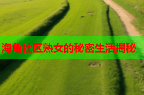 海角社区熟女的秘密生活揭秘