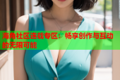海角社区连载专区：畅享创作与互动的无限可能