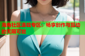 海角社区连载专区：畅享创作与互动的无限可能