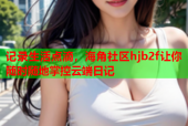 记录生活点滴，海角社区hjb2f让你随时随地掌控云端日记