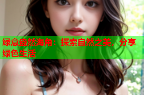 绿意盎然海角：探索自然之美，分享绿色生活
