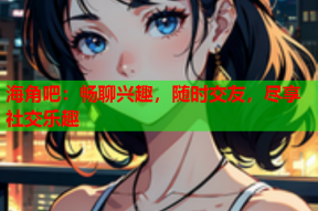 海角吧：畅聊兴趣，随时交友，尽享社交乐趣