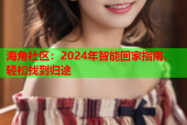 海角社区：2024年智能回家指南，轻松找到归途