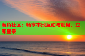 海角社区：畅享本地互动与服务，立即登录