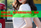 海角社区：免费观看精彩内容，畅享社交新体验