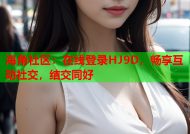 海角社区：在线登录HJ9D，畅享互动社交，结交同好