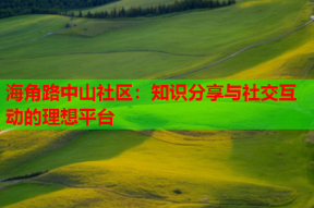 海角路中山社区：知识分享与社交互动的理想平台