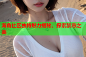 海角社区独特魅力揭秘，探索禁忌之美