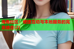 海角社区：便捷互动与本地服务的完美结合(2)