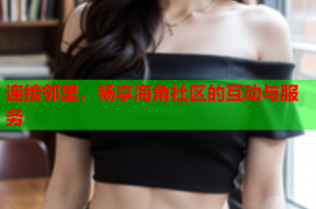 连接邻里，畅享海角社区的互动与服务