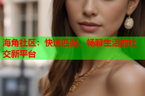 海角社区：快速匹配、畅聊生活的社交新平台