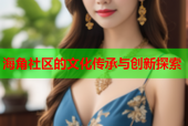 海角社区的文化传承与创新探索