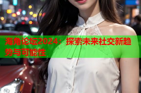 海角论坛2024：探索未来社交新趋势与可能性