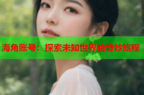 海角账号：探索未知世界的奇妙旅程