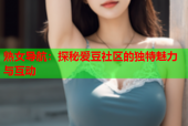 熟女导航：探秘爱豆社区的独特魅力与互动