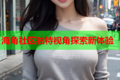 海角社区独特视角探索新体验
