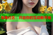 海角社区：开启你的互动新天地