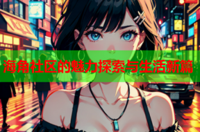 海角社区的魅力探索与生活新篇