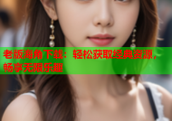 老版海角下载：轻松获取经典资源，畅享无限乐趣