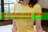 海角论坛网页版在线登录：畅享多元交流与互动的社交新体验