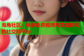 海角社区：畅享免费视频与实时聊天的社交新平台