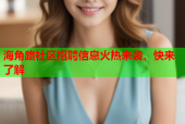 海角路社区招聘信息火热来袭，快来了解