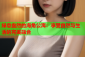 绿意盎然的海角公寓：享受自然与生活的完美融合